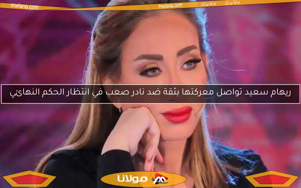 ريهام سعيد تواصل معركتها بثقة ضد نادر صعب في انتظار الحكم النهائي