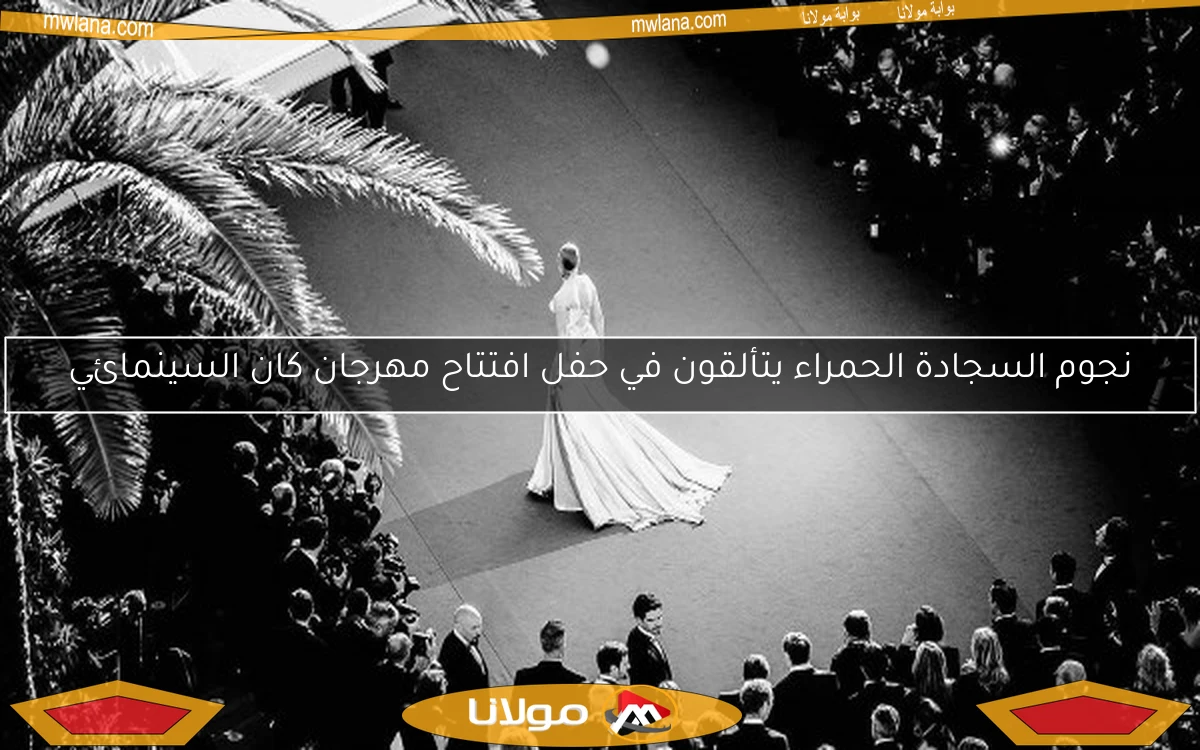 نجوم السجادة الحمراء يتألقون في حفل افتتاح مهرجان كان السينمائي
