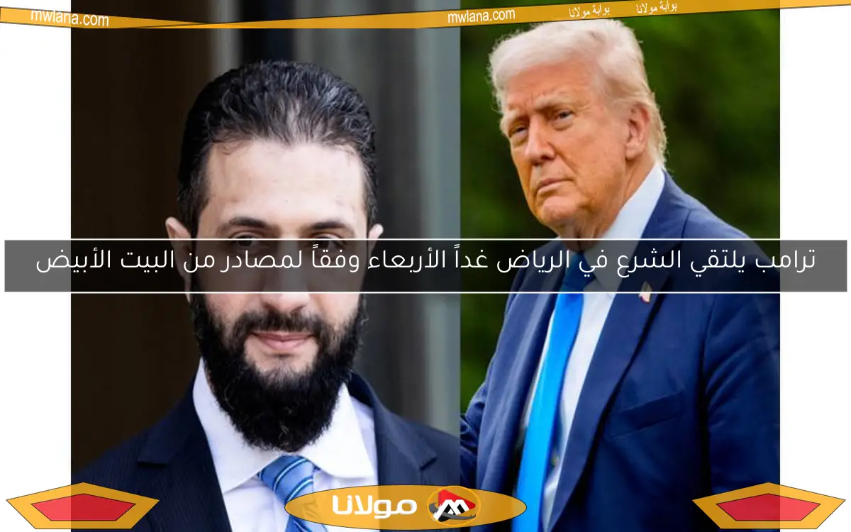 ترامب يلتقي الشرع في الرياض غداً الأربعاء وفقاً لمصادر من البيت الأبيض