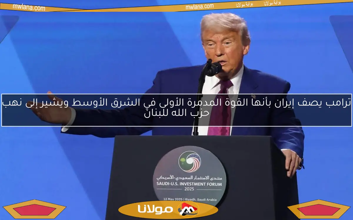 ترامب يصف إيران بأنها القوة المدمرة الأولى في الشرق الأوسط ويشير إلى نهب حزب الله للبنان