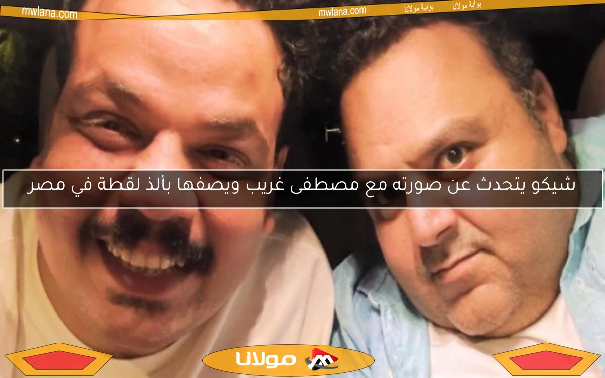 شيكو يتحدث عن صورته مع مصطفى غريب ويصفها بألذ لقطة في مصر