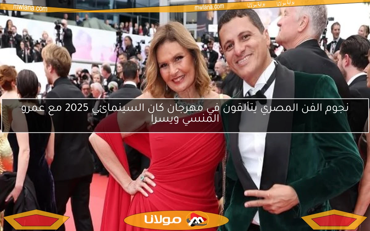 نجوم الفن المصري يتألقون في مهرجان كان السينمائي 2025 مع عمرو المنسي ويسرا