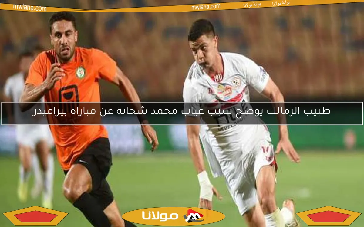 طبيب الزمالك يوضح سبب غياب محمد شحاتة عن مباراة بيراميدز