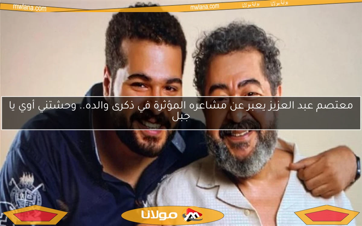 معتصم عبد العزيز يعبر عن مشاعره المؤثرة في ذكرى والده.. وحشتني أوي يا جبل