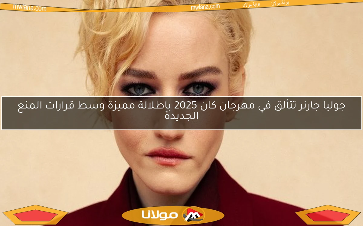 جوليا جارنر تتألق في مهرجان كان 2025 بإطلالة مميزة وسط قرارات المنع الجديدة