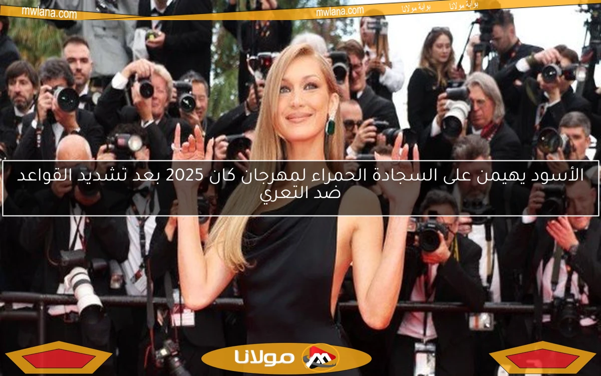 الأسود يهيمن على السجادة الحمراء لمهرجان كان 2025 بعد تشديد القواعد ضد التعري