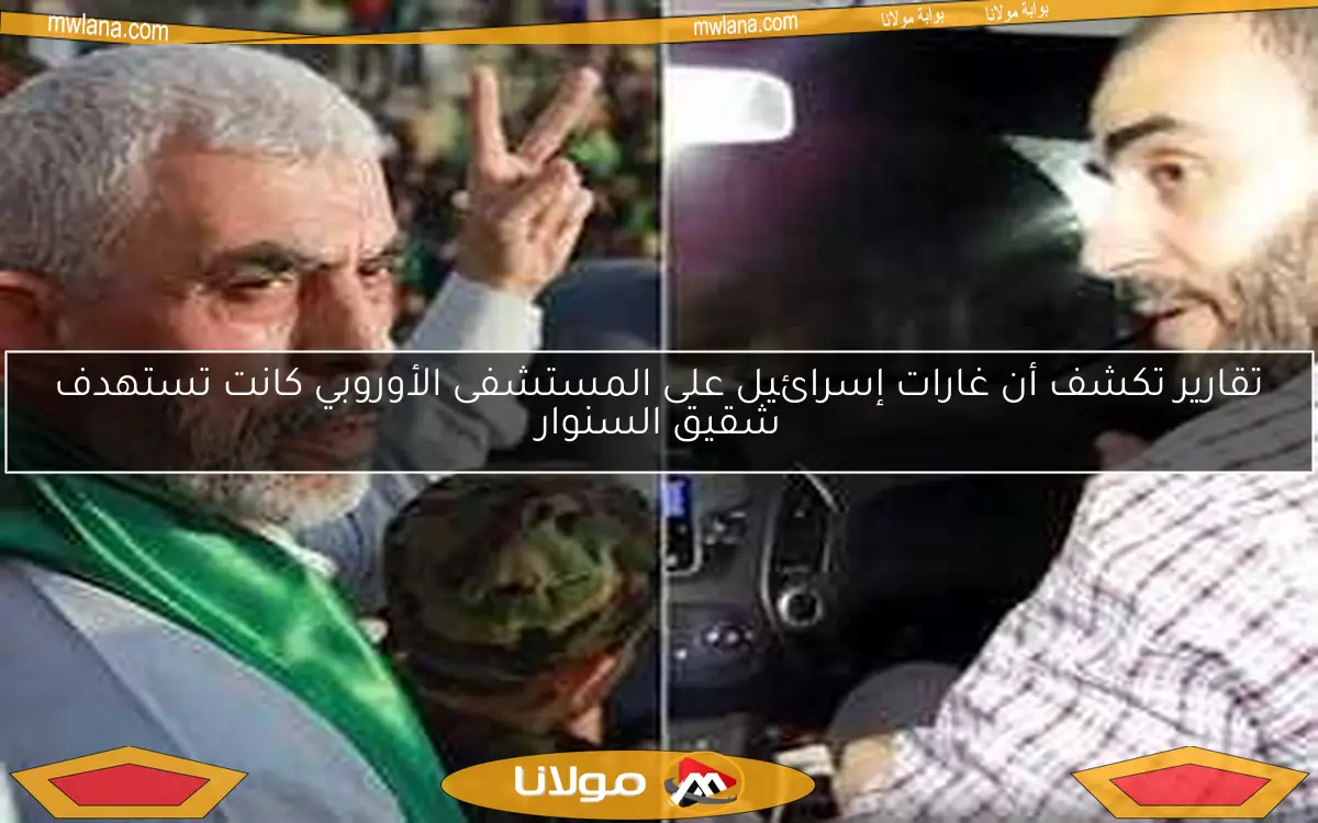تقارير تكشف أن غارات إسرائيل على المستشفى الأوروبي كانت تستهدف شقيق السنوار