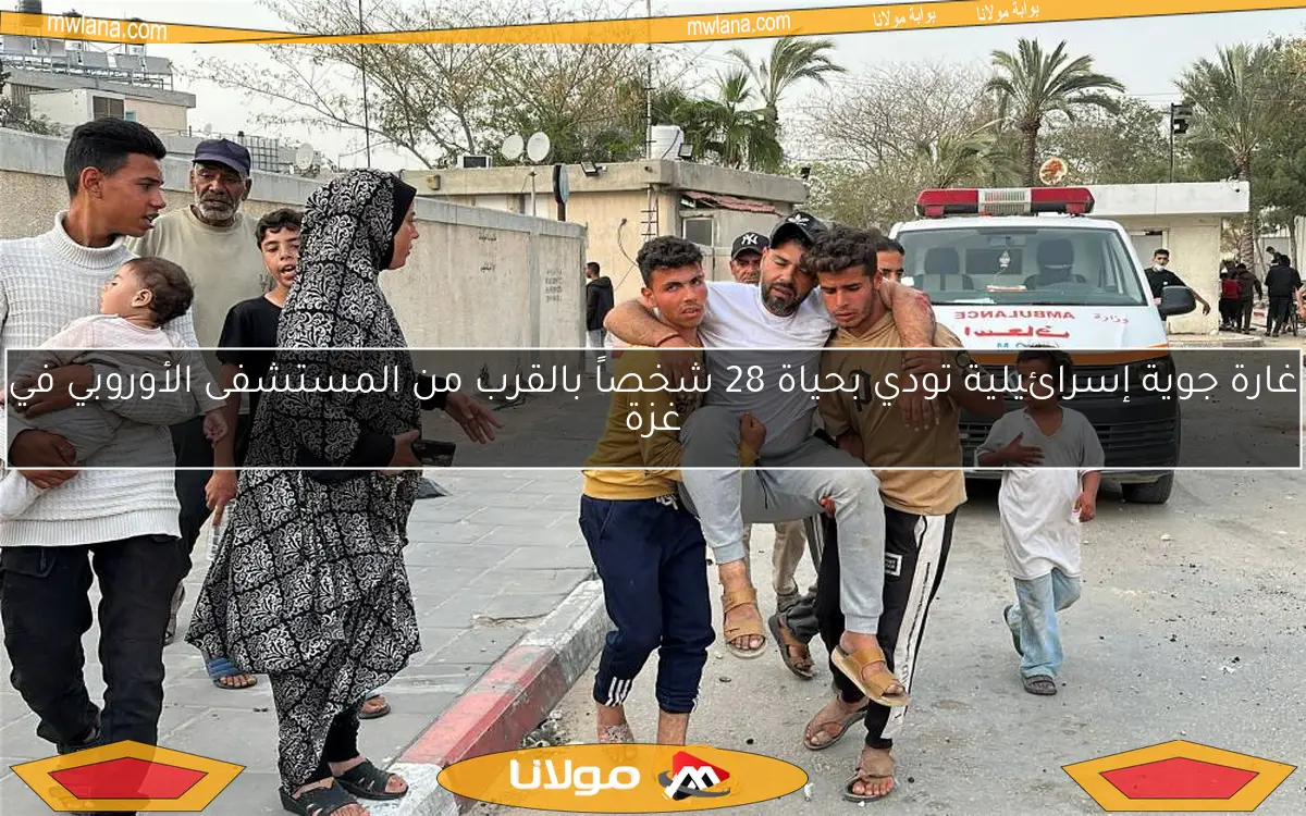 غارة جوية إسرائيلية تودي بحياة 28 شخصاً بالقرب من المستشفى الأوروبي في غزة