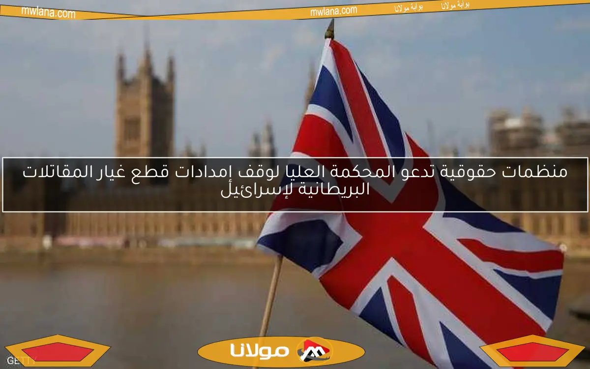 منظمات حقوقية تدعو المحكمة العليا لوقف إمدادات قطع غيار المقاتلات البريطانية لإسرائيل