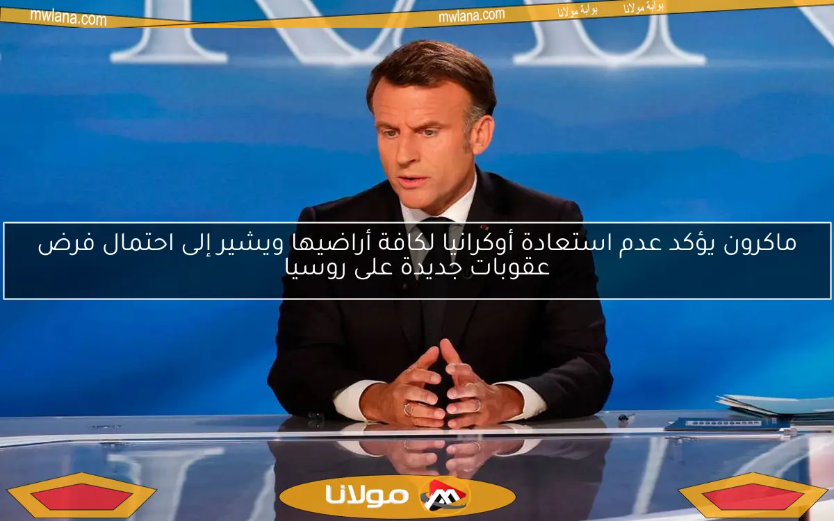 ماكرون يؤكد عدم استعادة أوكرانيا لكافة أراضيها ويشير إلى احتمال فرض عقوبات جديدة على روسيا