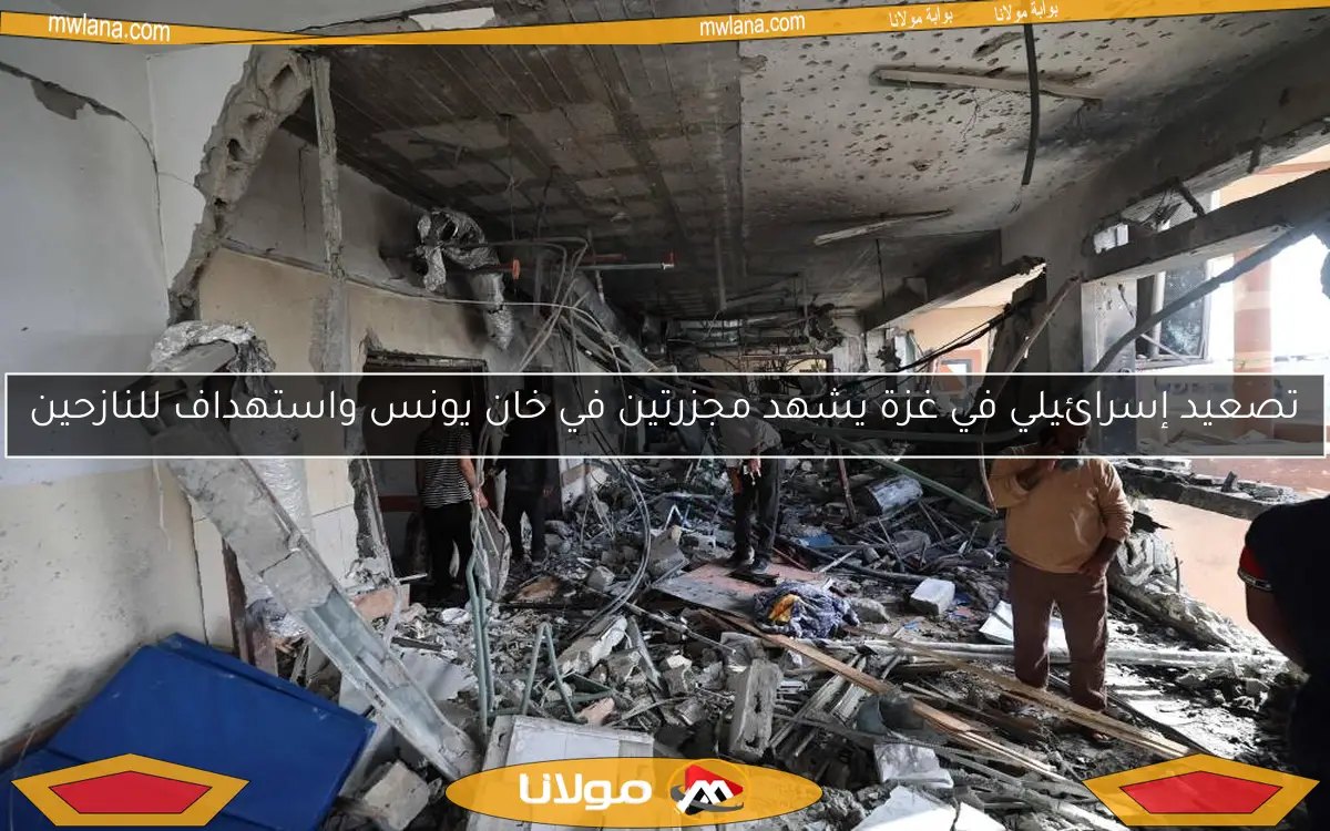 تصعيد إسرائيلي في غزة يشهد مجزرتين في خان يونس واستهداف للنازحين