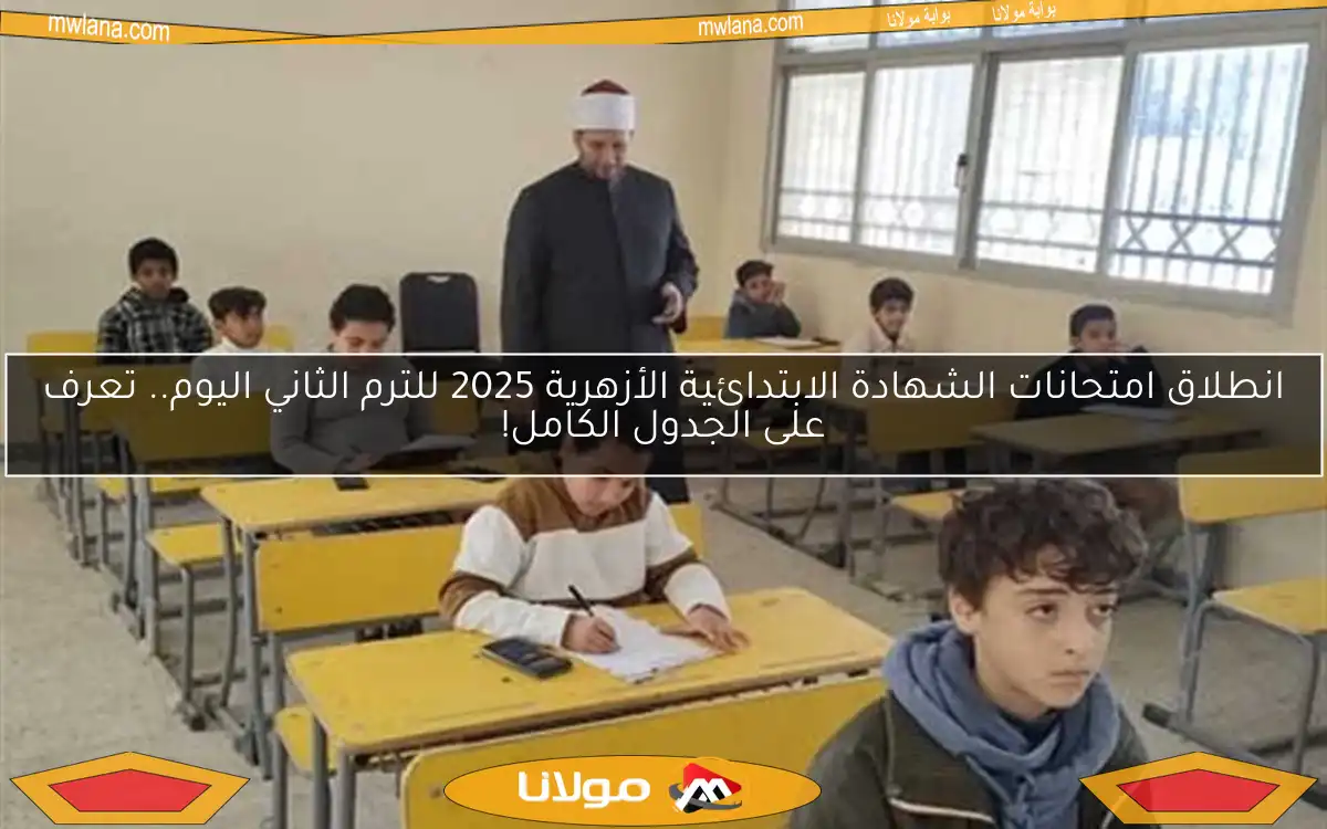 انطلاق امتحانات الشهادة الابتدائية الأزهرية 2025 للترم الثاني اليوم.. تعرف على الجدول الكامل!