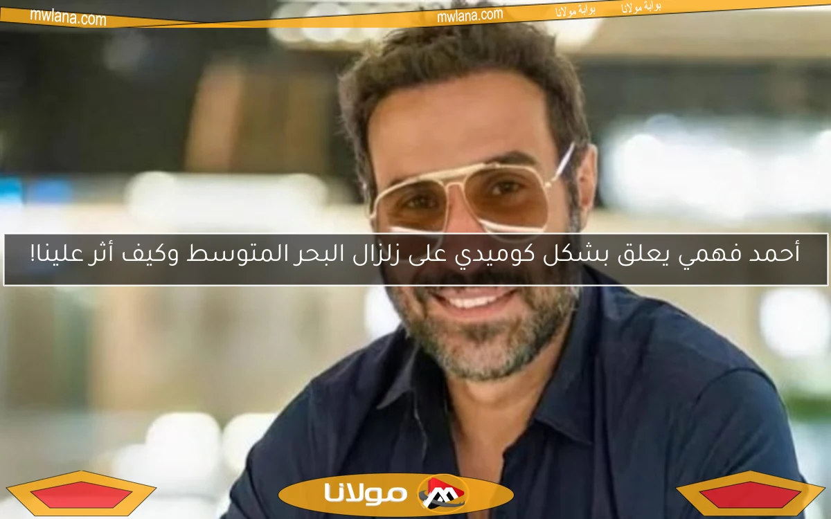 أحمد فهمي يعلق بشكل كوميدي على زلزال البحر المتوسط وكيف أثر علينا!
