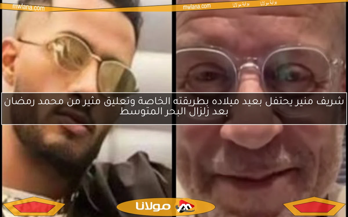 شريف منير يحتفل بعيد ميلاده بطريقته الخاصة وتعليق مثير من محمد رمضان بعد زلزال البحر المتوسط