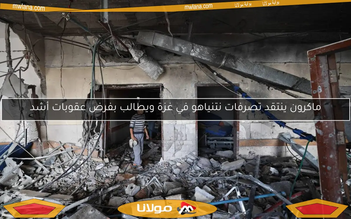 ماكرون ينتقد تصرفات نتنياهو في غزة ويطالب بفرض عقوبات أشد
