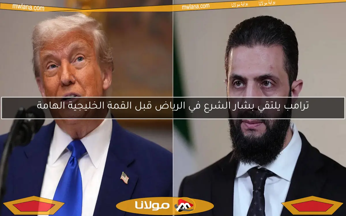 ترامب يلتقي بشار الشرع في الرياض قبل القمة الخليجية الهامة