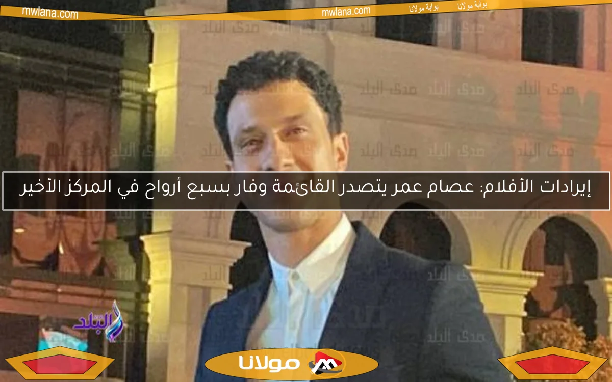 إيرادات الأفلام: عصام عمر يتصدر القائمة وفار بسبع أرواح في المركز الأخير