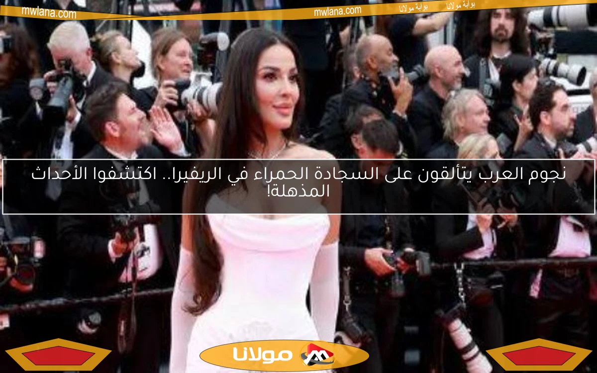 نجوم العرب يتألقون على السجادة الحمراء في الريفيرا.. اكتشفوا الأحداث المذهلة!