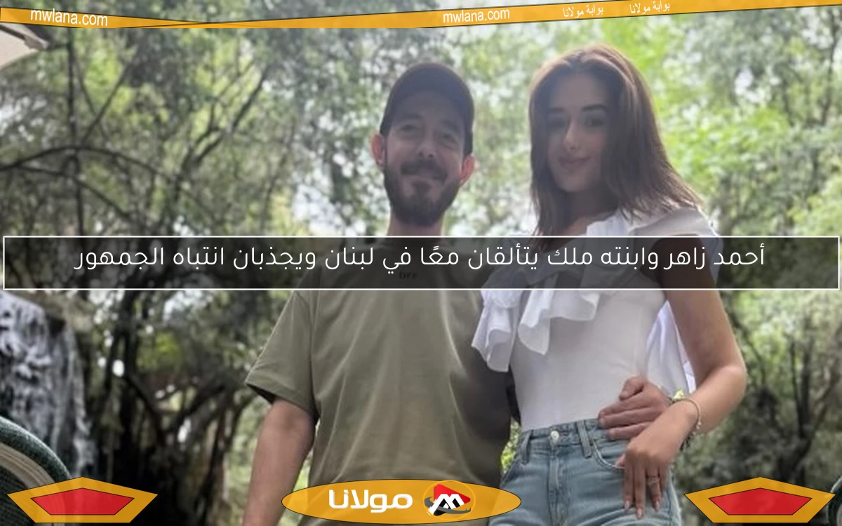 أحمد زاهر وابنته ملك يتألقان معًا في لبنان ويجذبان انتباه الجمهور