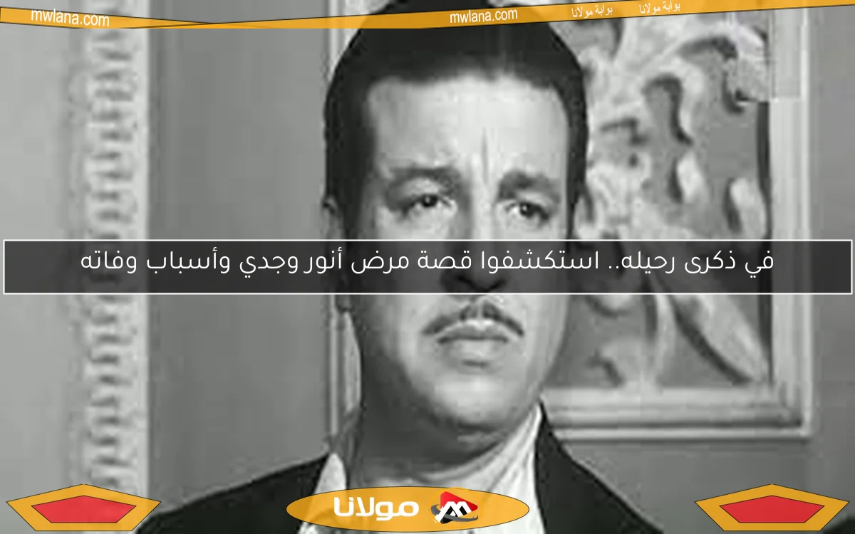 في ذكرى رحيله.. استكشفوا قصة مرض أنور وجدي وأسباب وفاته