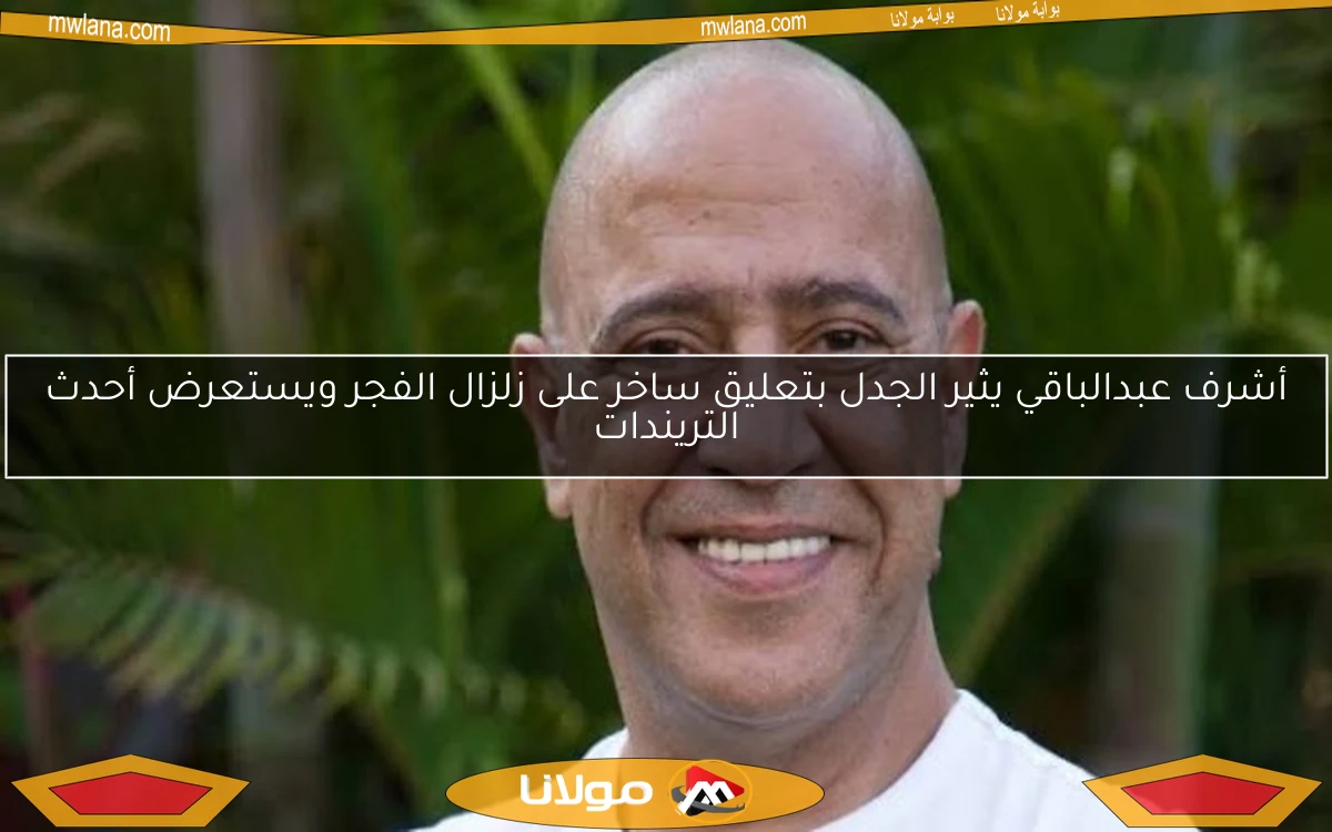 أشرف عبدالباقي يثير الجدل بتعليق ساخر على زلزال الفجر ويستعرض أحدث التريندات