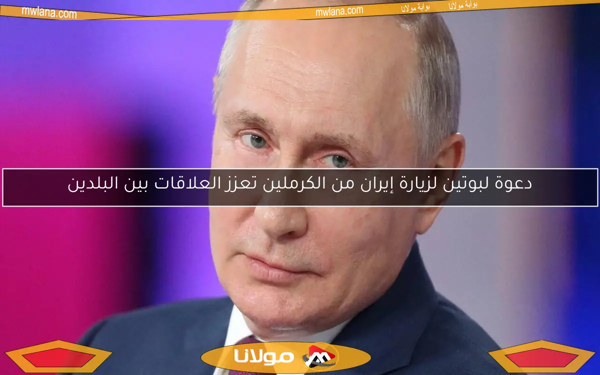 دعوة لبوتين لزيارة إيران من الكرملين تعزز العلاقات بين البلدين