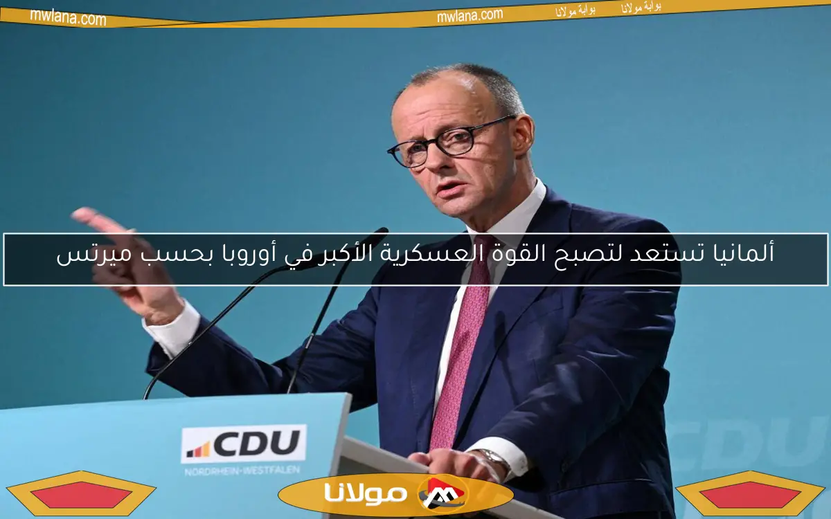 ألمانيا تستعد لتصبح القوة العسكرية الأكبر في أوروبا بحسب ميرتس