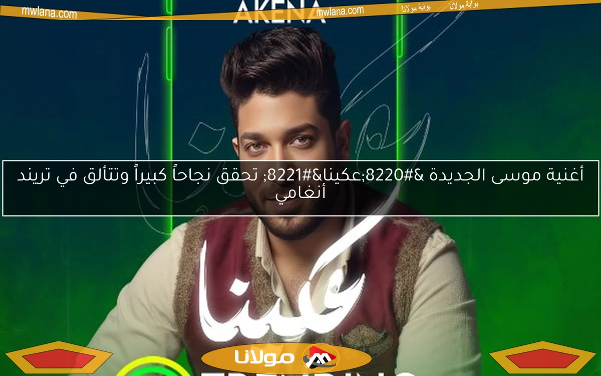 أغنية موسى الجديدة “عكينا” تحقق نجاحاً كبيراً وتتألق في تريند أنغامي