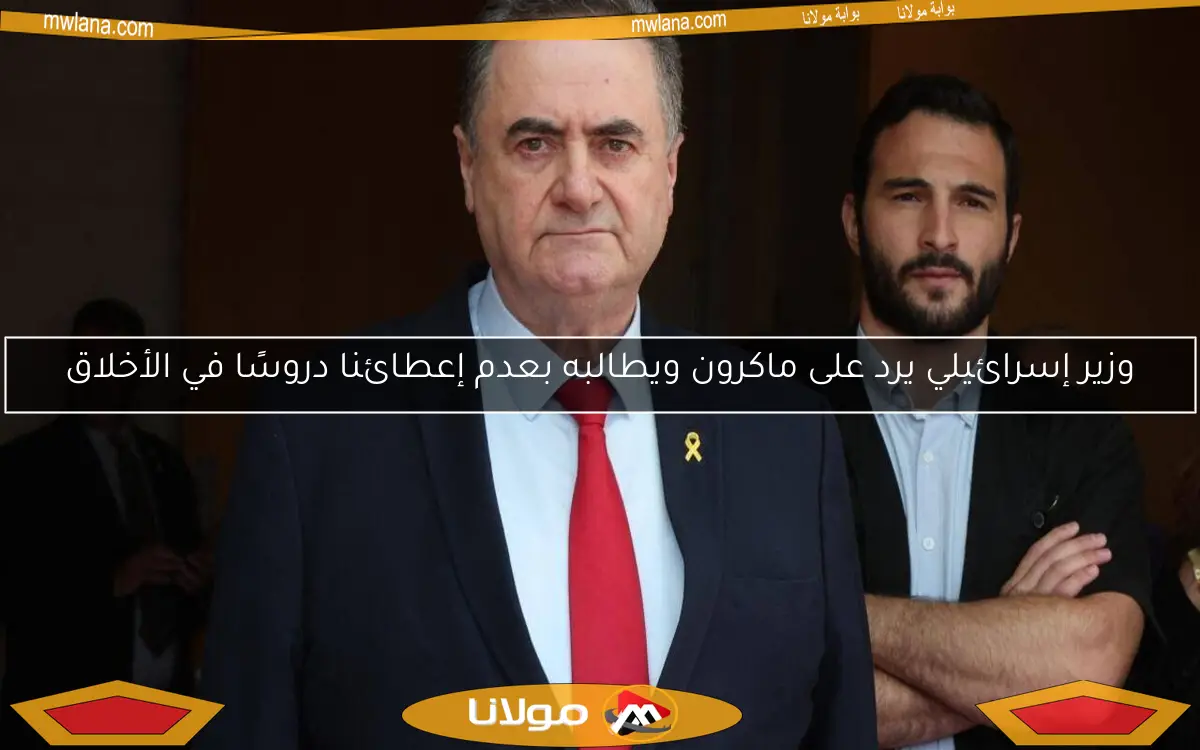 وزير إسرائيلي يرد على ماكرون ويطالبه بعدم إعطائنا دروسًا في الأخلاق