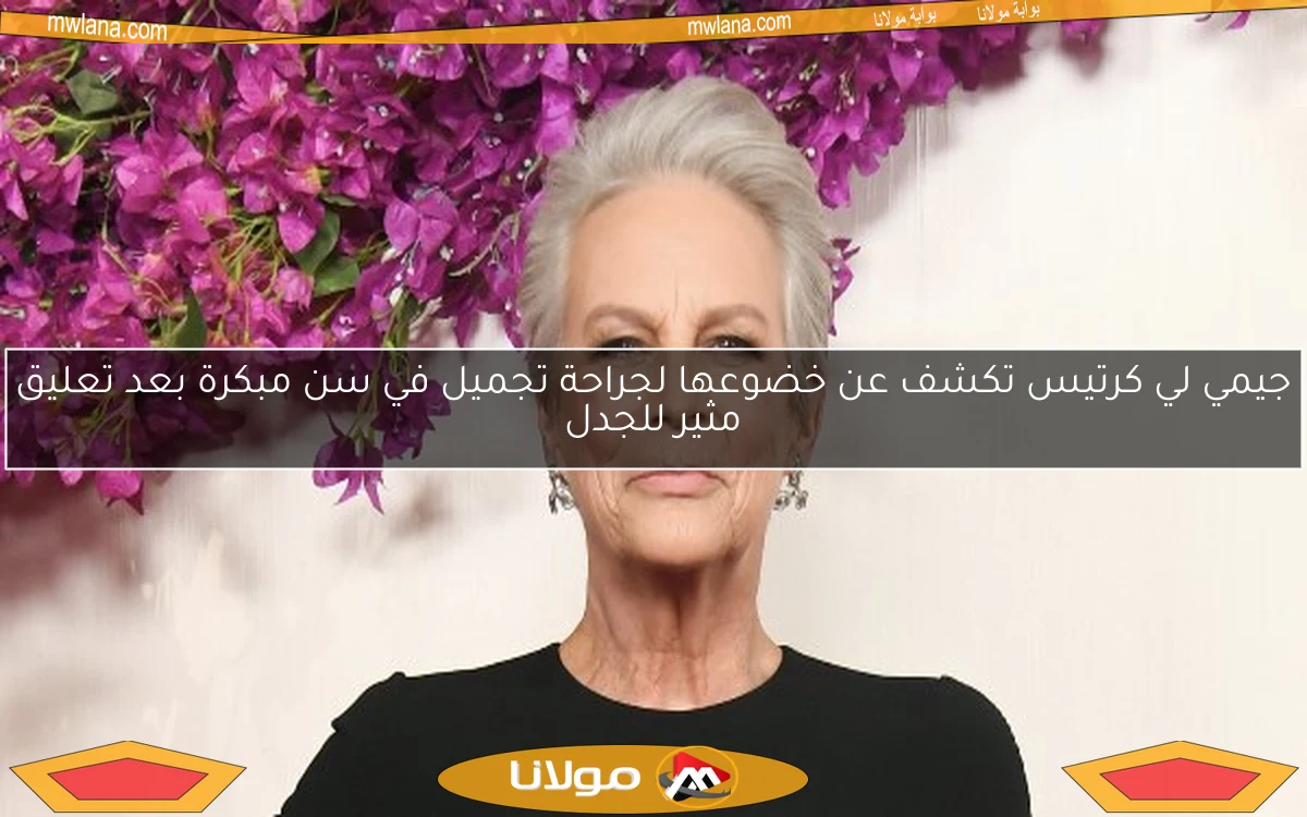 جيمي لي كرتيس تكشف عن خضوعها لجراحة تجميل في سن مبكرة بعد تعليق مثير للجدل