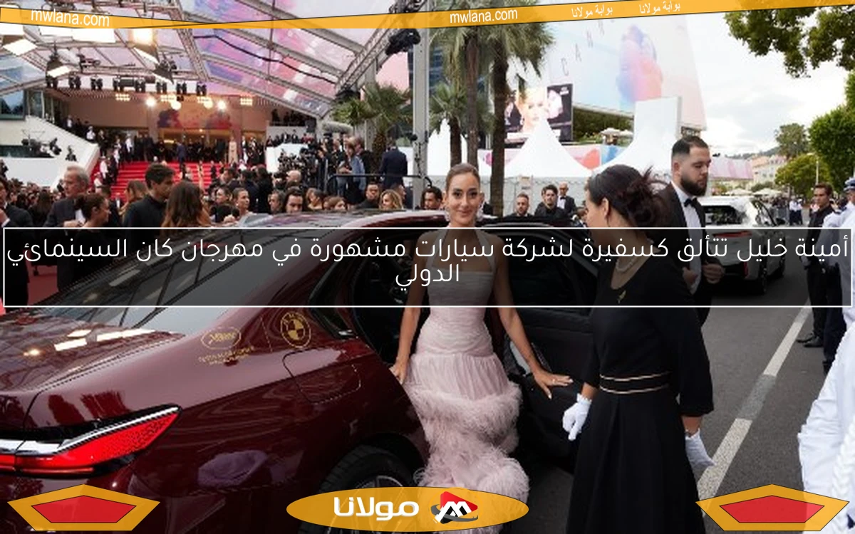 أمينة خليل تتألق كسفيرة لشركة سيارات مشهورة في مهرجان كان السينمائي الدولي