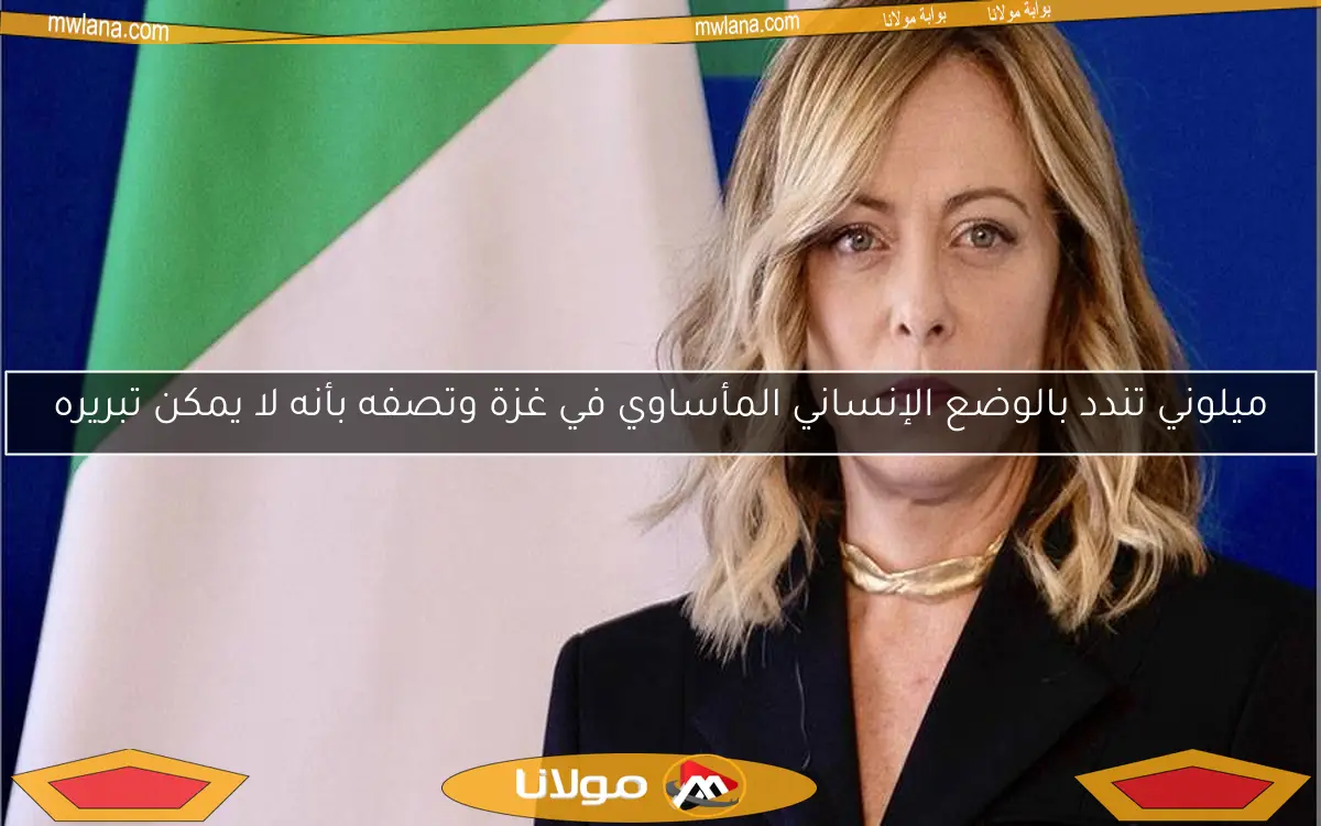 ميلوني تندد بالوضع الإنساني المأساوي في غزة وتصفه بأنه لا يمكن تبريره