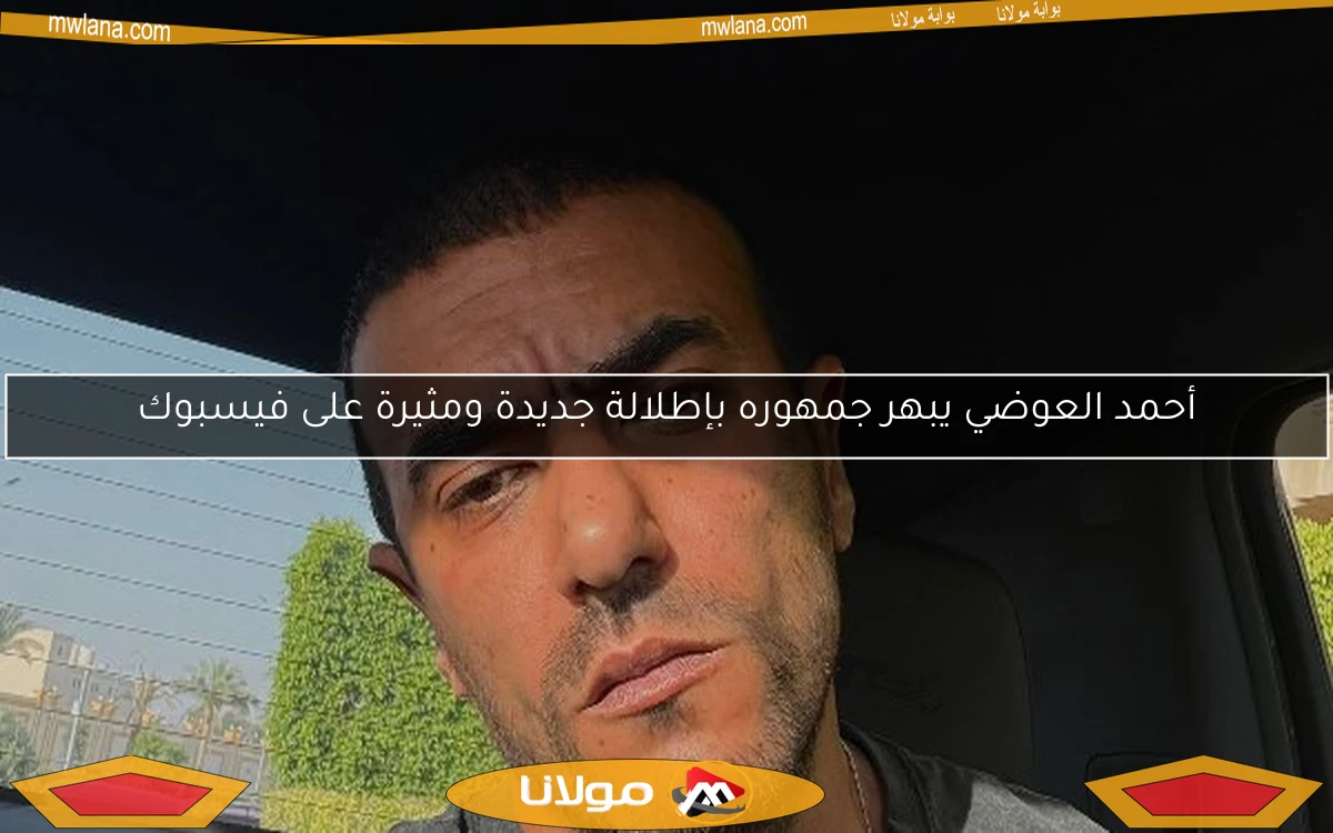 أحمد العوضي يبهر جمهوره بإطلالة جديدة ومثيرة على فيسبوك