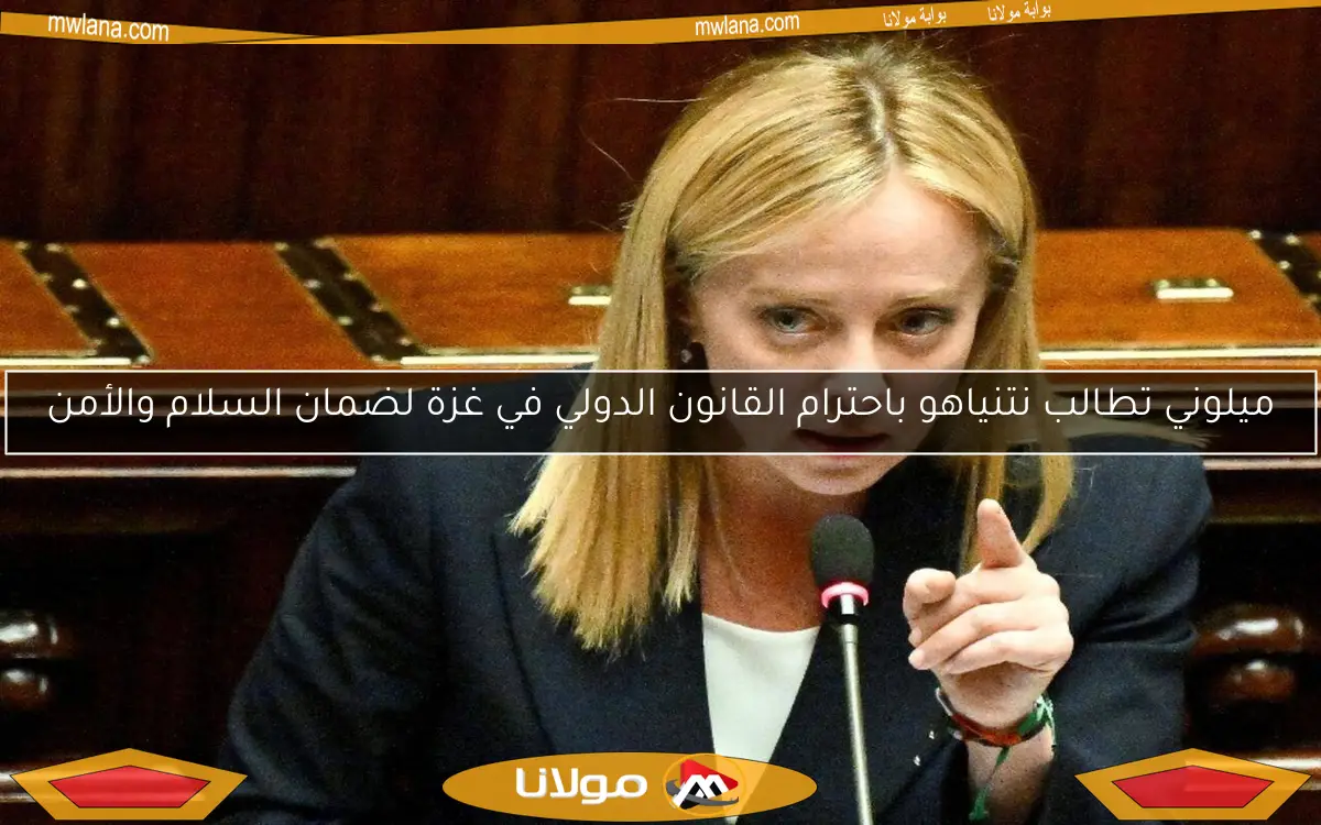 ميلوني تطالب نتنياهو باحترام القانون الدولي في غزة لضمان السلام والأمن