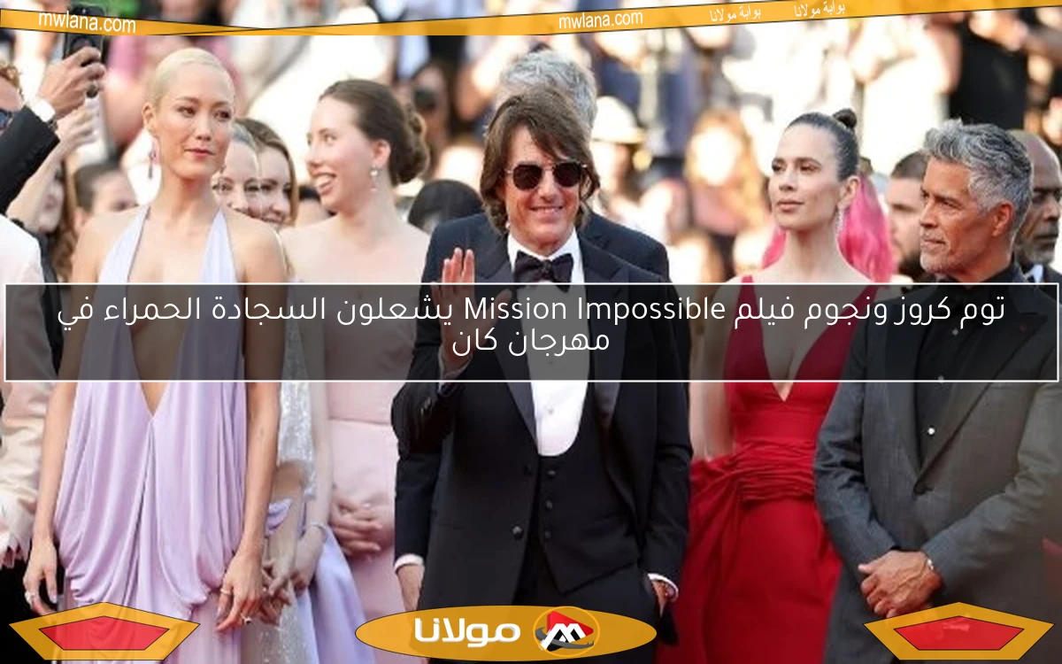 توم كروز ونجوم فيلم Mission Impossible يشعلون السجادة الحمراء في مهرجان كان