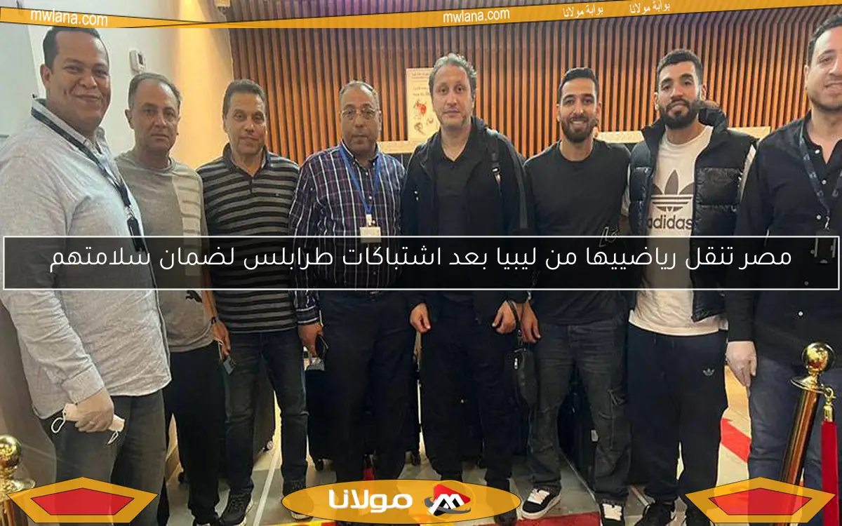 مصر تنقل رياضييها من ليبيا بعد اشتباكات طرابلس لضمان سلامتهم