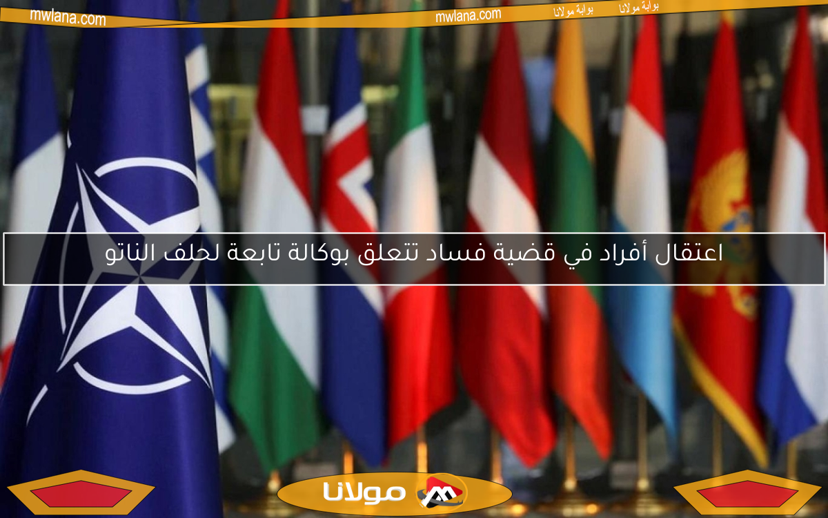اعتقال أفراد في قضية فساد تتعلق بوكالة تابعة لحلف الناتو