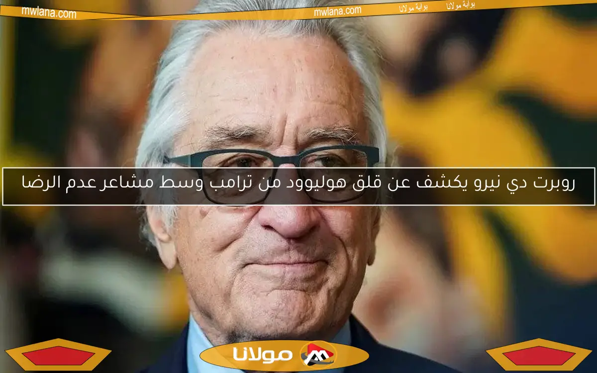 روبرت دي نيرو يكشف عن قلق هوليوود من ترامب وسط مشاعر عدم الرضا