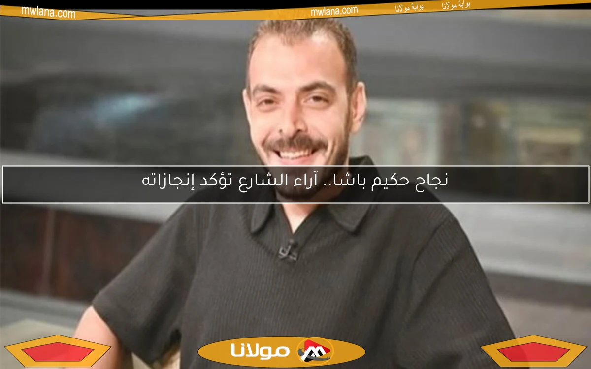 نجاح حكيم باشا.. آراء الشارع تؤكد إنجازاته