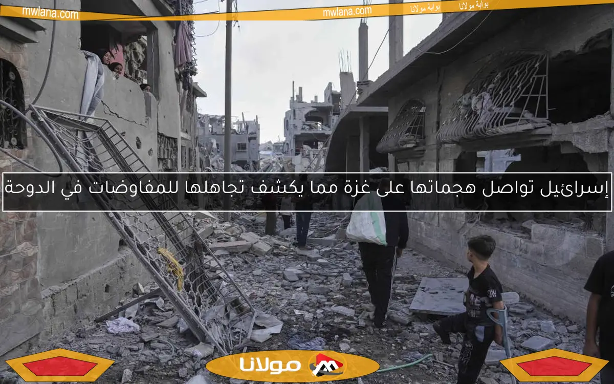 إسرائيل تواصل هجماتها على غزة مما يكشف تجاهلها للمفاوضات في الدوحة