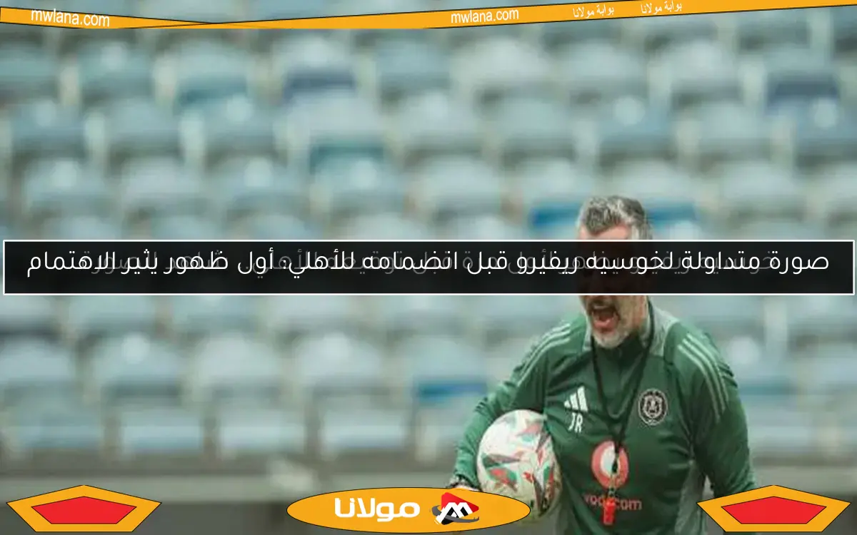 الأهلي يرفض طلب خوسيه ريفيرو الأول.. التفاصيل الكاملة