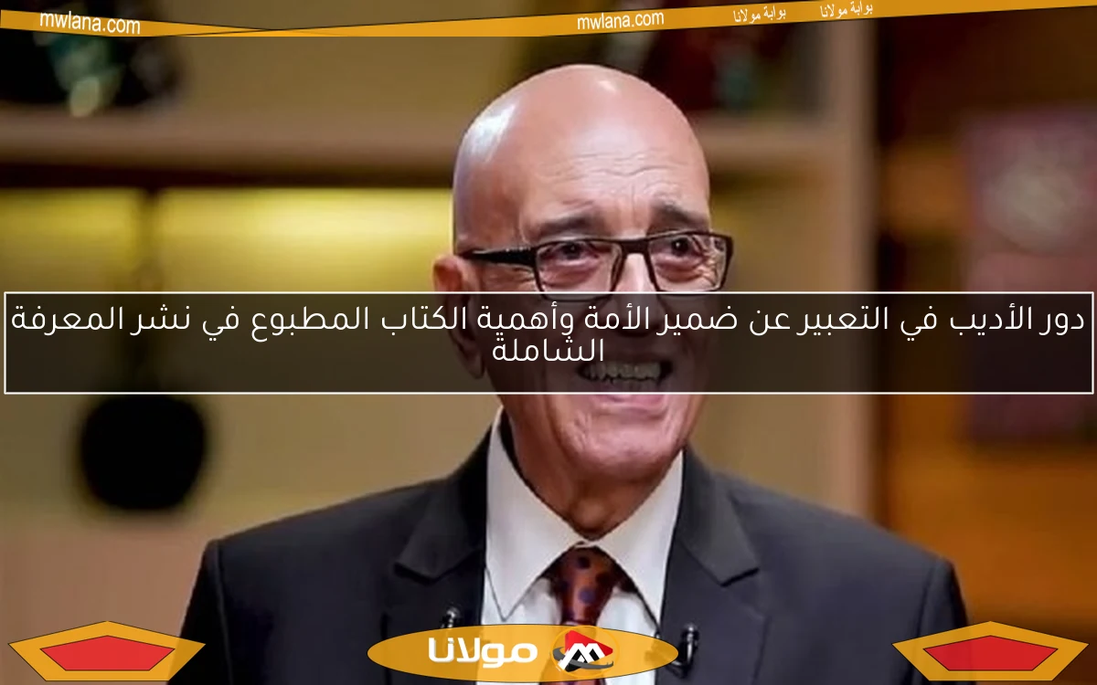 دور الأديب في التعبير عن ضمير الأمة وأهمية الكتاب المطبوع في نشر المعرفة الشاملة