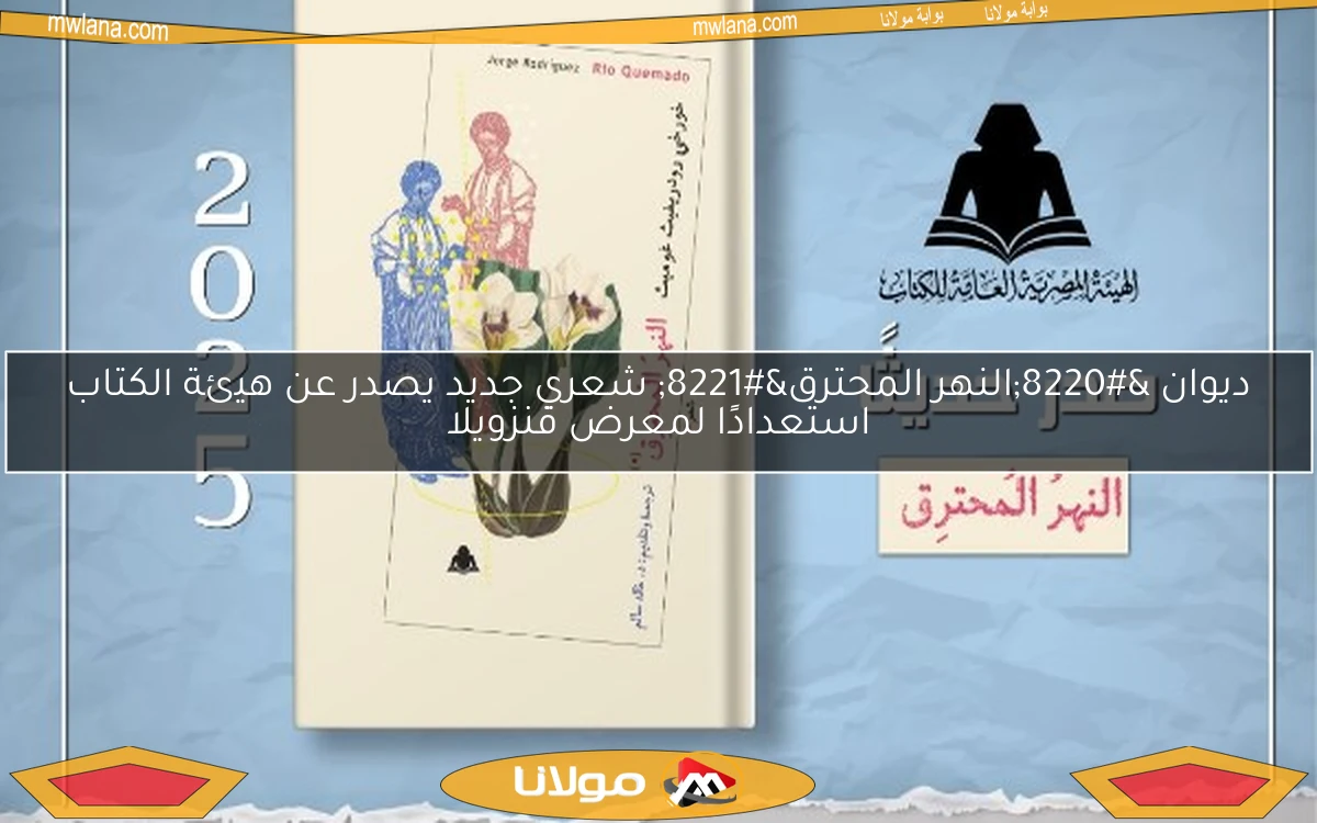 ديوان “النهر المحترق” شعري جديد يصدر عن هيئة الكتاب استعدادًا لمعرض فنزويلا