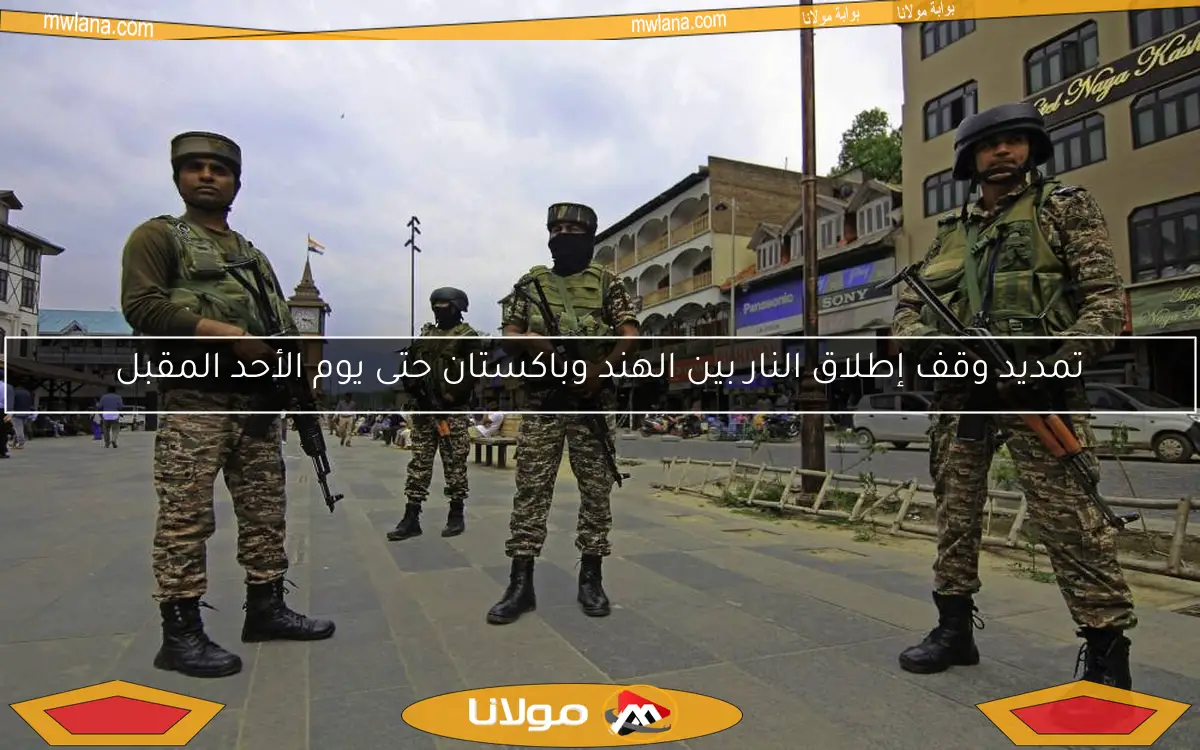 تمديد وقف إطلاق النار بين الهند وباكستان حتى يوم الأحد المقبل