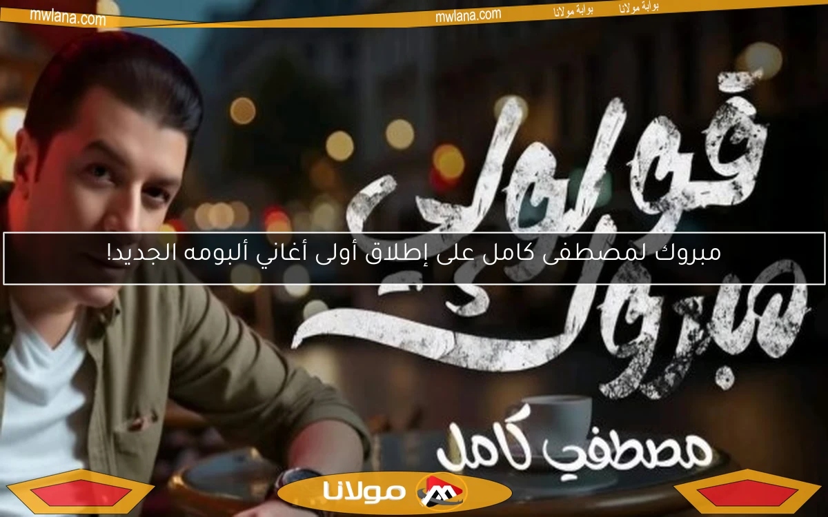 مبروك لمصطفى كامل على إطلاق أولى أغاني ألبومه الجديد!
