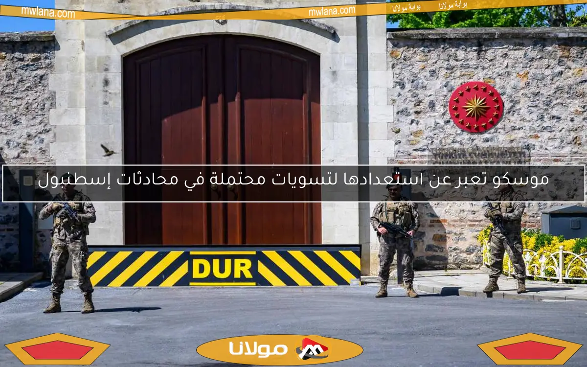 موسكو تعبر عن استعدادها لتسويات محتملة في محادثات إسطنبول