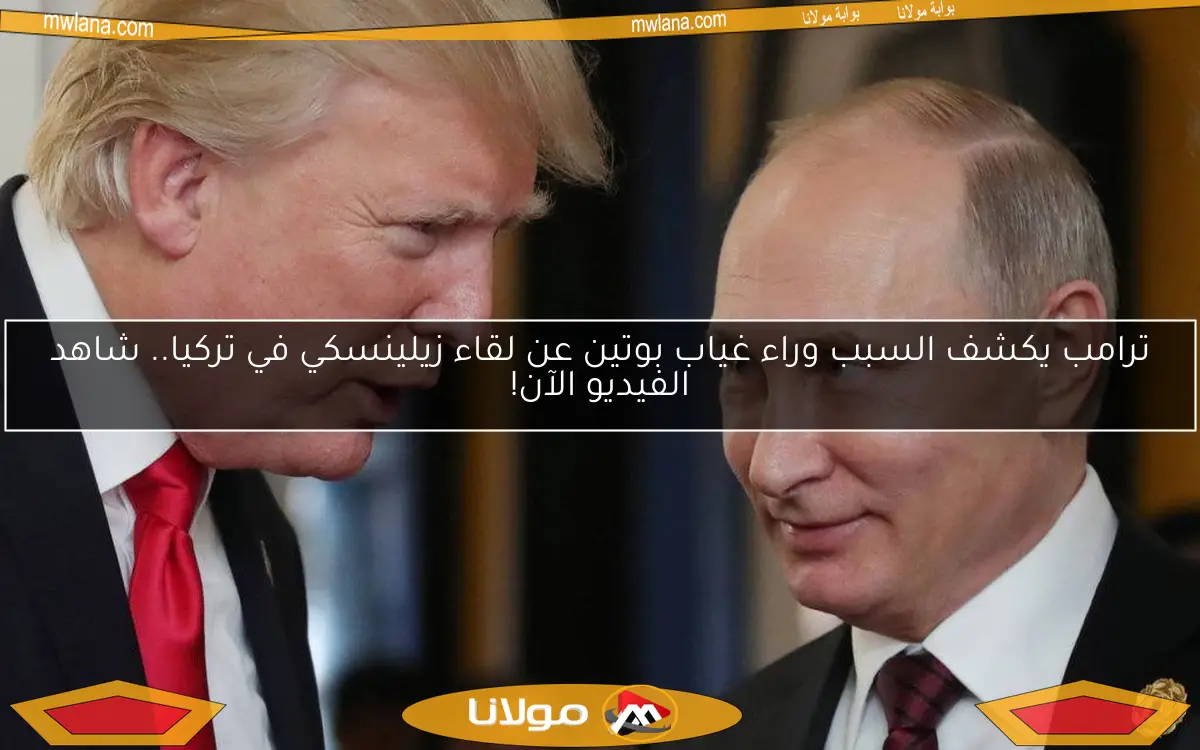 ترامب يكشف السبب وراء غياب بوتين عن لقاء زيلينسكي في تركيا.. شاهد الفيديو الآن!