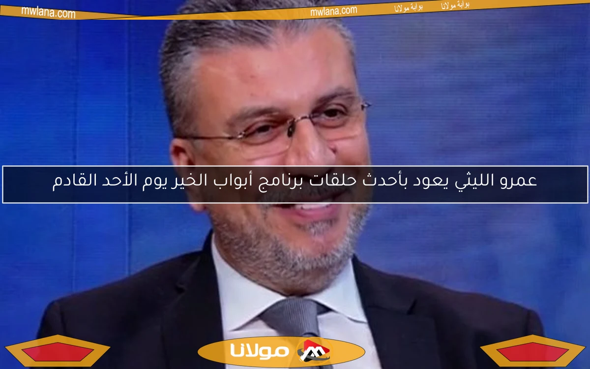 عمرو الليثي يعود بأحدث حلقات برنامج أبواب الخير يوم الأحد القادم