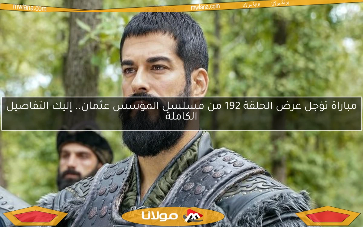 مباراة تؤجل عرض الحلقة 192 من مسلسل المؤسس عثمان.. إليك التفاصيل الكاملة