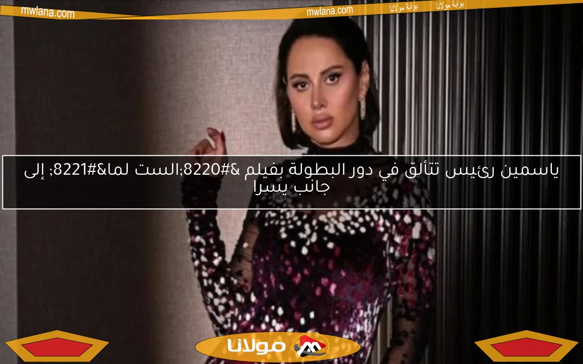 ياسمين رئيس تتألق في دور البطولة بفيلم “الست لما” إلى جانب يسرا